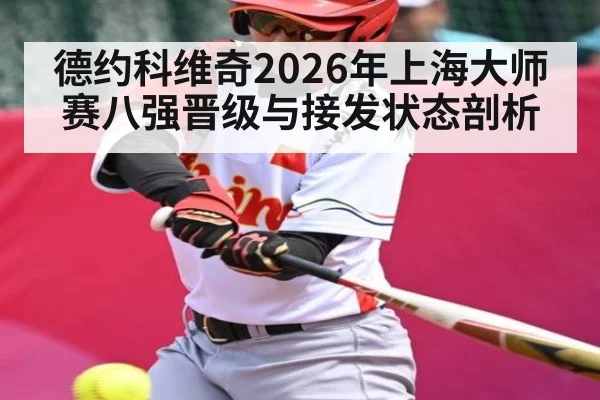 德约科维奇2026年上海大师赛八强晋级与接发状态剖析