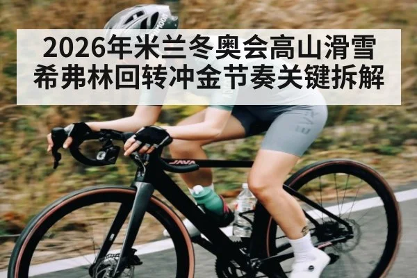 2026年米兰冬奥会高山滑雪希弗林回转冲金节奏关键拆解