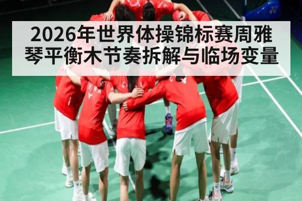 2026年世界体操锦标赛周雅琴平衡木节奏拆解与临场变量