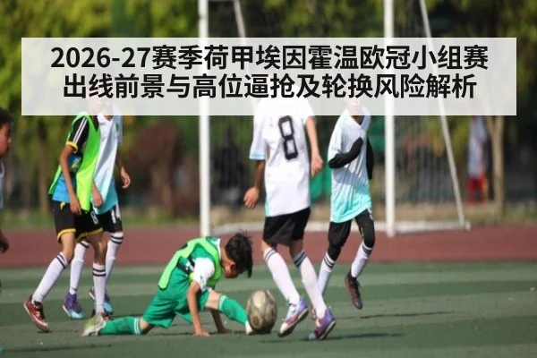 2026-27赛季荷甲埃因霍温欧冠小组赛出线前景与高位逼抢及轮换风险解析