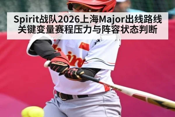 Spirit战队2026上海Major出线路线关键变量赛程压力与阵容状态判断